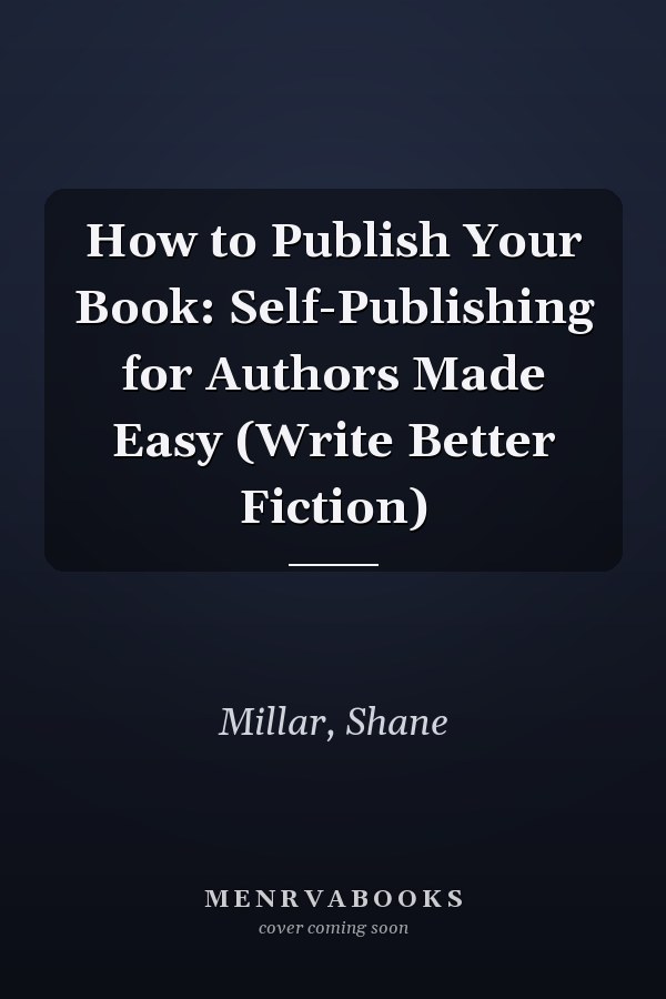 How to Publish Your Book: Self-Publishing for Authors Made Easy (Write Better Fiction)