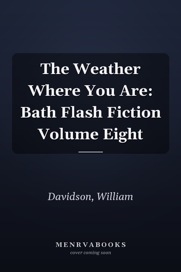 The Weather Where You Are: Bath Flash Fiction Volume Eight
