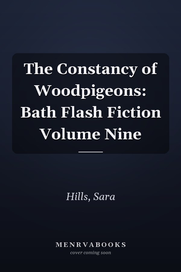 The Constancy of Woodpigeons: Bath Flash Fiction Volume Nine