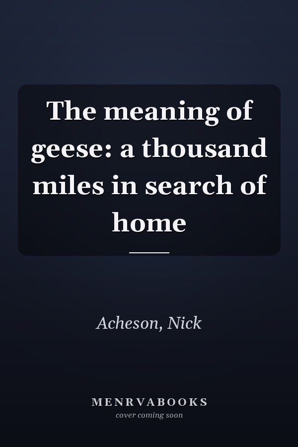 The meaning of geese: a thousand miles in search of home