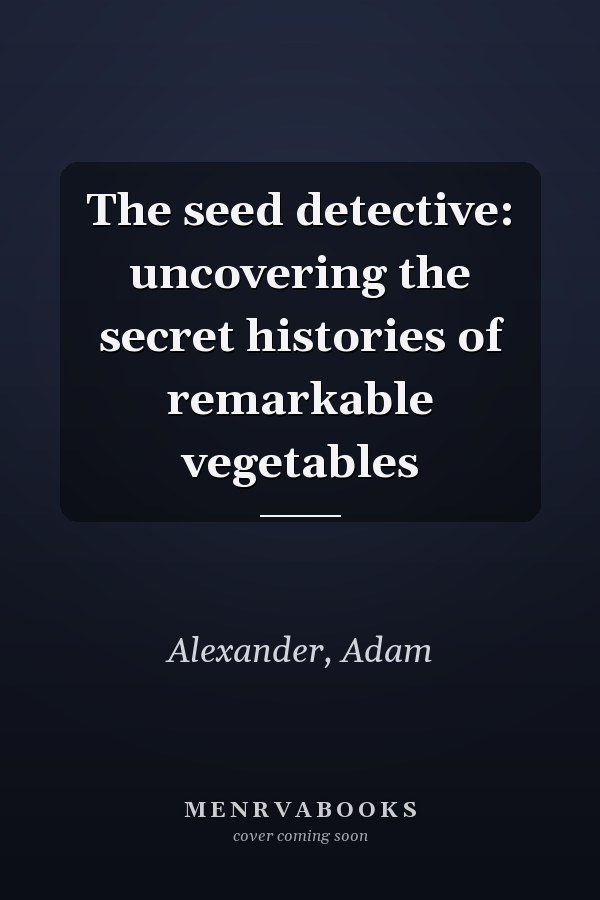 The seed detective: uncovering the secret histories of remarkable vegetables
