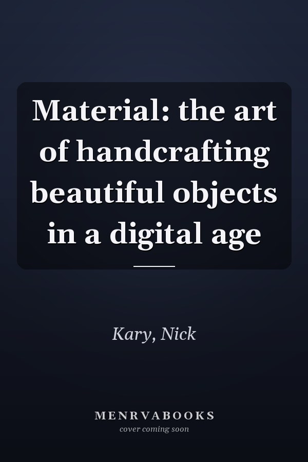 Material: the art of handcrafting beautiful objects in a digital age
