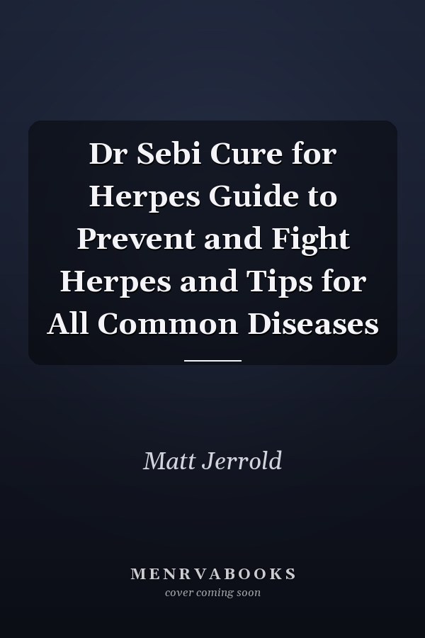 Dr Sebi Cure for Herpes Guide to Prevent and Fight Herpes and Tips for All Common Diseases