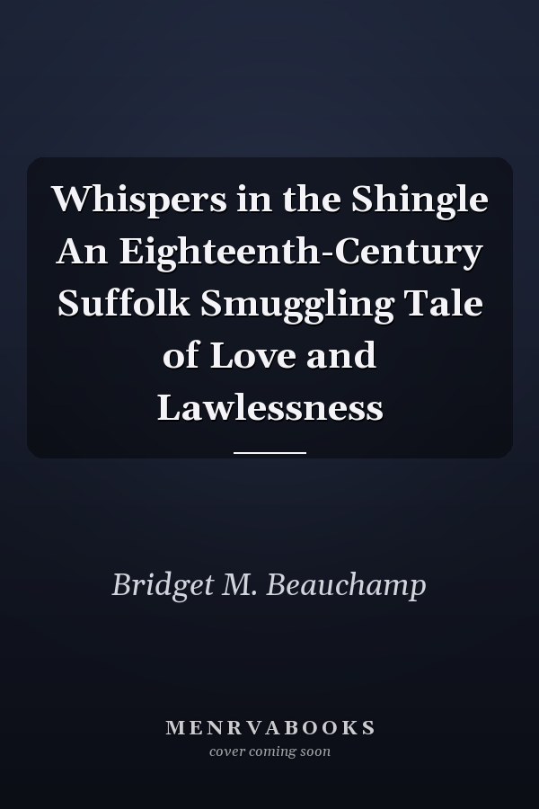 Whispers in the Shingle An Eighteenth-Century Suffolk Smuggling Tale of Love and Lawlessness