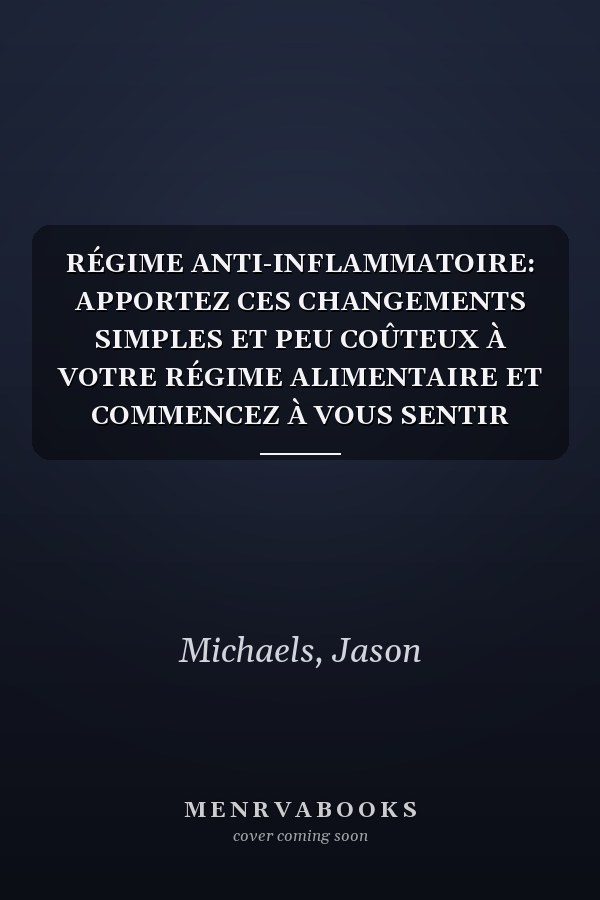 RÉGIME ANTI-INFLAMMATOIRE: APPORTEZ CES CHANGEMENTS SIMPLES ET PEU COÛTEUX À VOTRE RÉGIME ALIMENTAIRE ET COMMENCEZ À VOUS SENTIR MIEUX (French Edition)