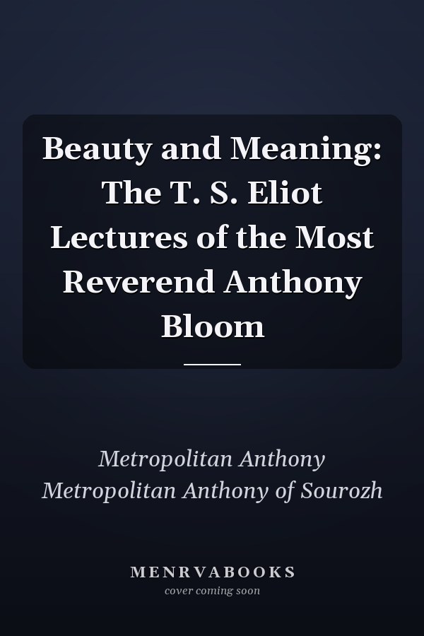 Beauty and Meaning: The T. S. Eliot Lectures of the Most Reverend Anthony Bloom