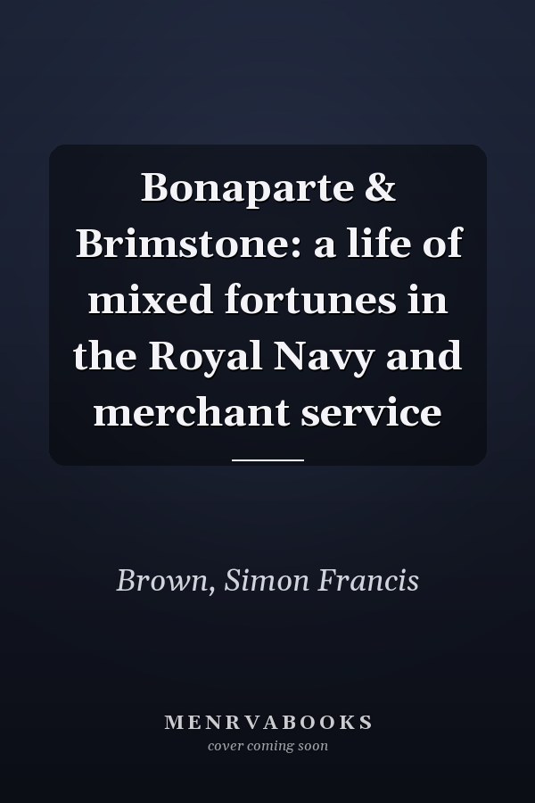 Bonaparte & Brimstone: a life of mixed fortunes in the Royal Navy and merchant service