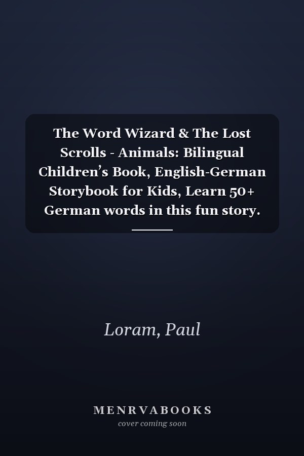 The Word Wizard & The Lost Scrolls - Animals: Bilingual Children’s Book, English-German Storybook for Kids, Learn 50+ German words in this fun story. Ideal for ages 2-8. German language learning