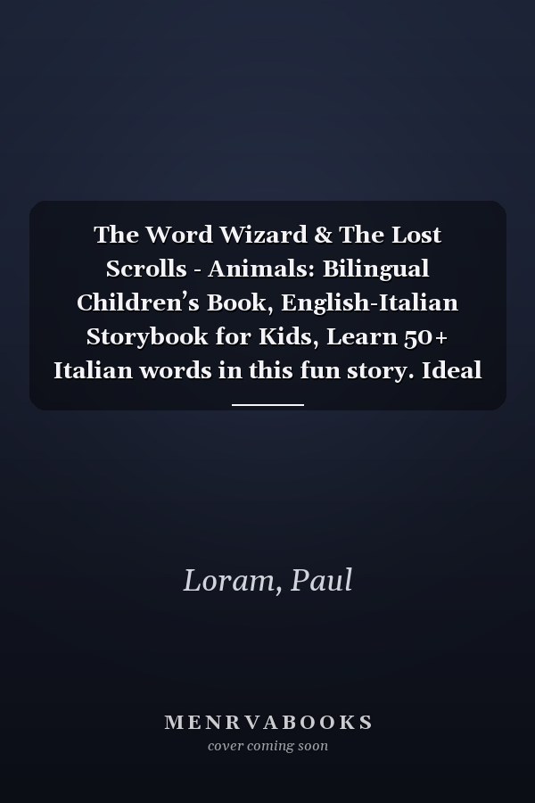 The Word Wizard & The Lost Scrolls - Animals: Bilingual Children’s Book, English-Italian Storybook for Kids, Learn 50+ Italian words in this fun story. Ideal for ages 2-8. Italian language learning