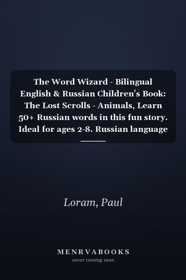 The Word Wizard - Bilingual English & Russian Children's Book: The Lost Scrolls - Animals, Learn 50+ Russian words in this fun story. Ideal for ages 2-8. Russian language learning. Storybook for Kids.
