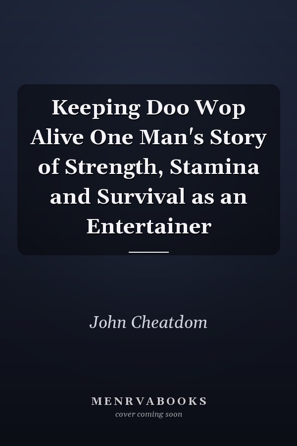 Keeping Doo Wop Alive One Man's Story of Strength, Stamina and Survival as an Entertainer