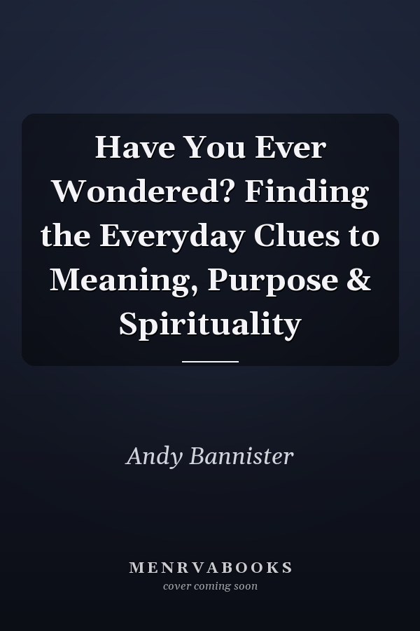 Have You Ever Wondered? Finding the Everyday Clues to Meaning, Purpose & Spirituality