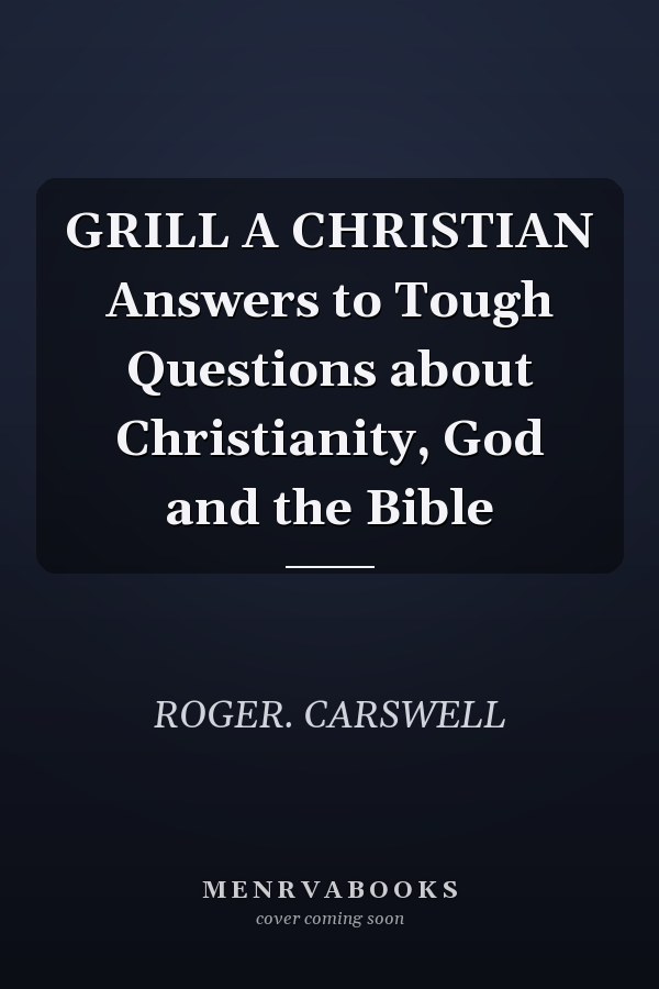 GRILL A CHRISTIAN Answers to Tough Questions about Christianity, God and the Bible