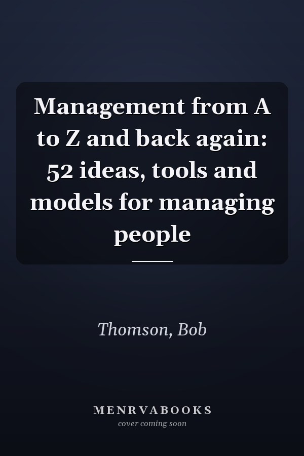 Management from A to Z and back again: 52 ideas, tools and models for managing people