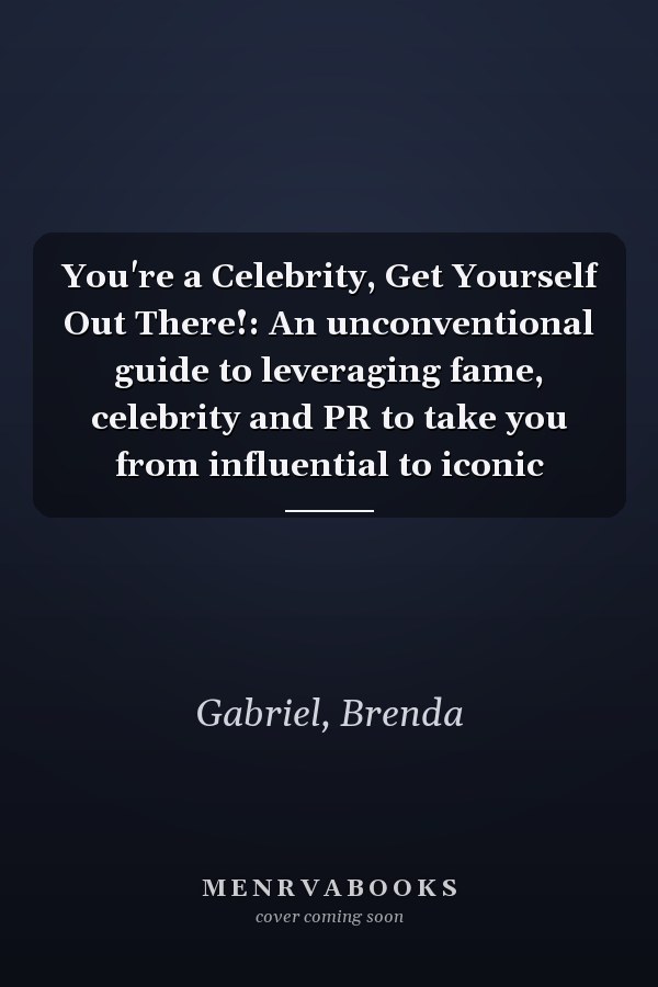 You're a Celebrity, Get Yourself Out There!: An unconventional guide to leveraging fame, celebrity and PR to take you from influential to iconic