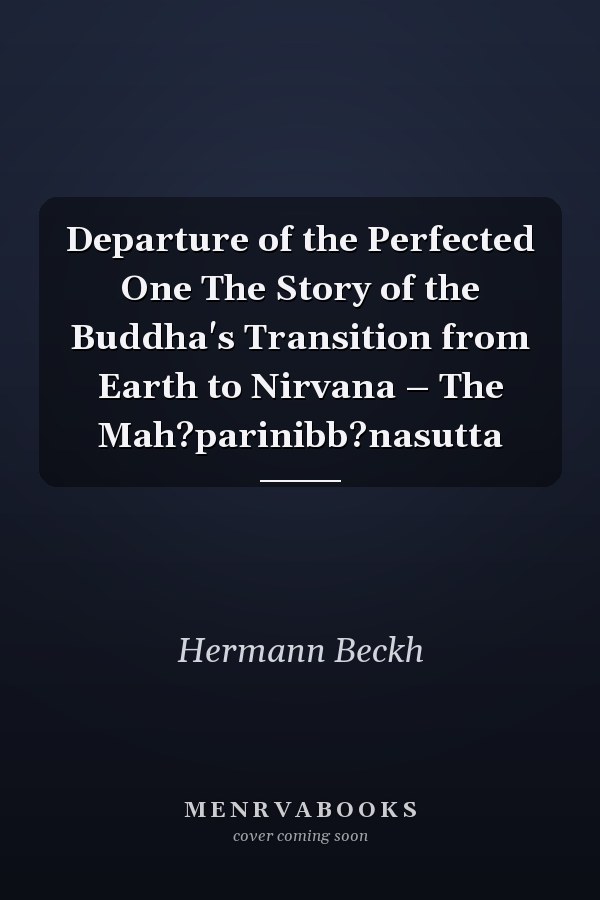 Departure of the Perfected One The Story of the Buddha's Transition from Earth to Nirvana – The Mah?parinibb?nasutta