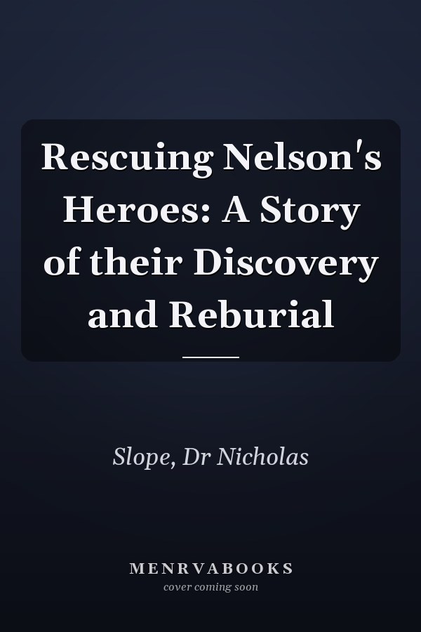 Rescuing Nelson's Heroes: A Story of their Discovery and Reburial