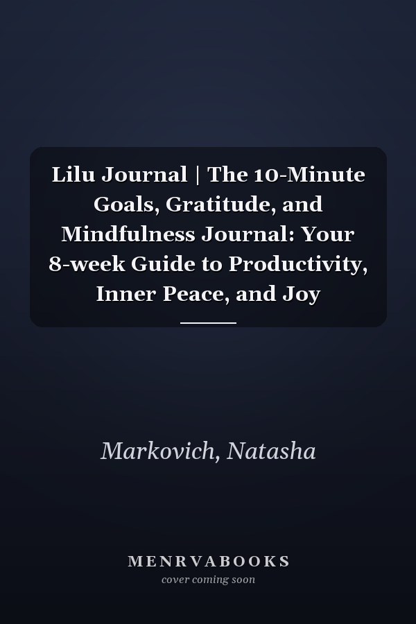 Lilu Journal | The 10-Minute Goals, Gratitude, and Mindfulness Journal: Your 8-week Guide to Productivity, Inner Peace, and Joy
