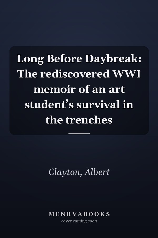 Long Before Daybreak: The rediscovered WWI memoir of an art student’s survival in the trenches