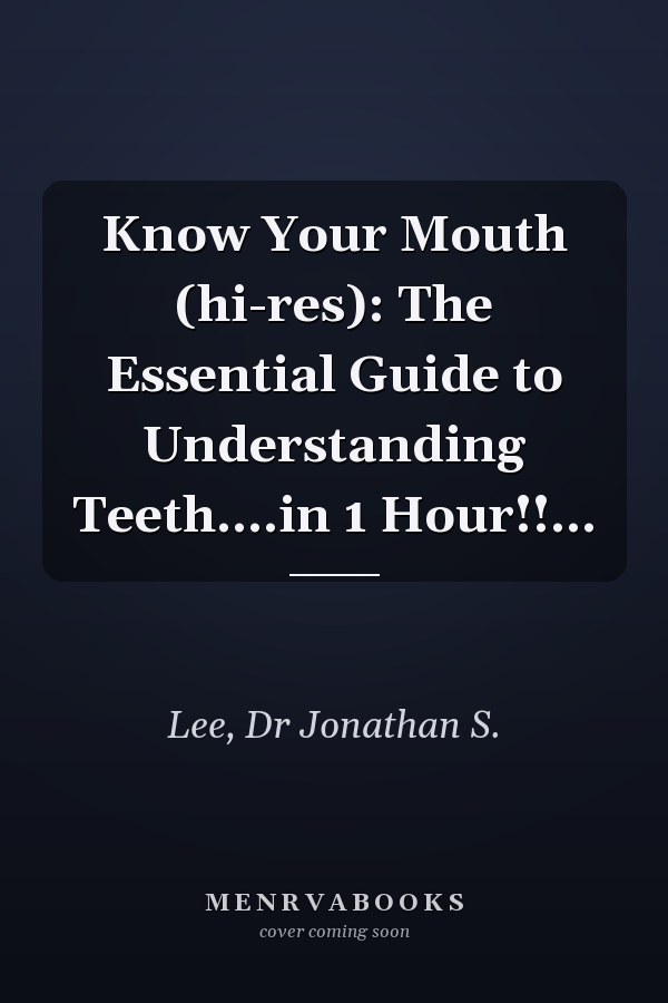 Know Your Mouth (hi-res): The Essential Guide to Understanding Teeth....in 1 Hour!!...