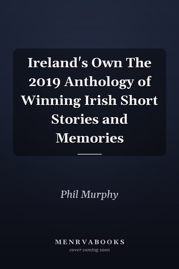 Ireland's Own The 2019 Anthology of Winning Irish Short Stories and Memories