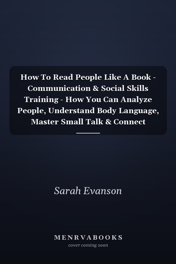 How To Read People Like A Book - Communication & Social Skills Training - How You Can Analyze People, Understand Body Language, Master Small Talk & Connect Effortlessly