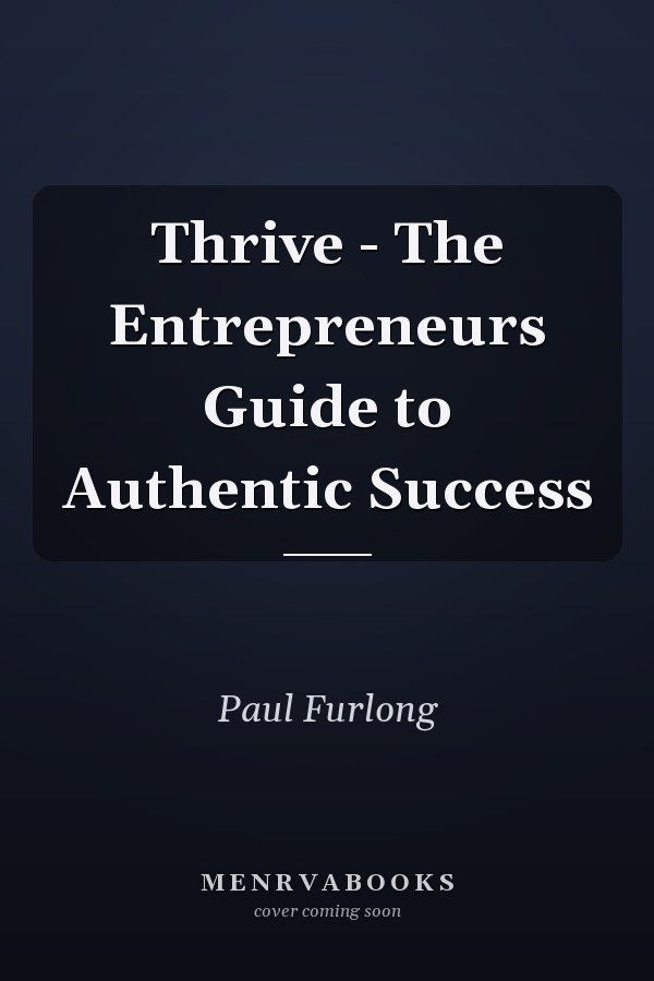 Thrive - The Entrepreneurs Guide to Authentic Success