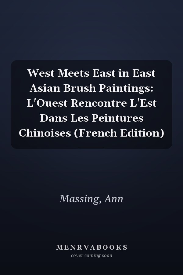 West Meets East in East Asian Brush Paintings: L'Ouest Rencontre L'Est Dans Les Peintures Chinoises (French Edition)