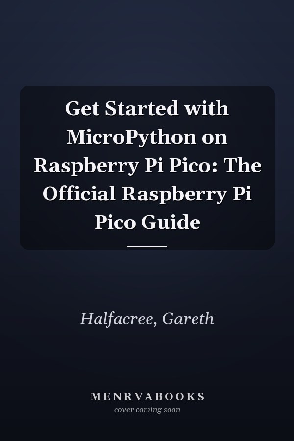 Get Started with MicroPython on Raspberry Pi Pico: The Official Raspberry Pi Pico Guide