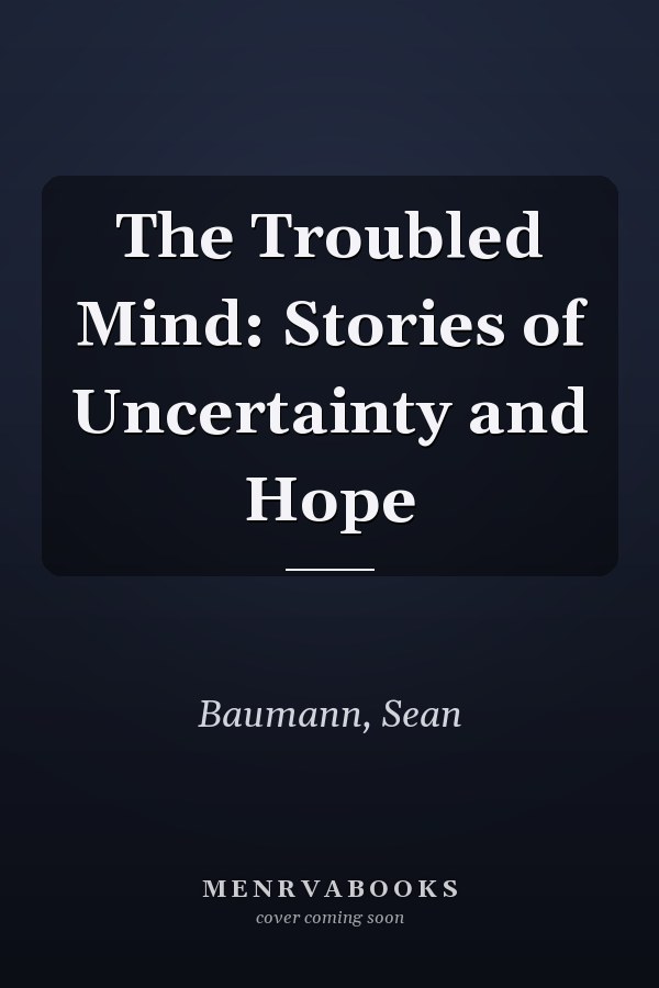 The Troubled Mind: Stories of Uncertainty and Hope