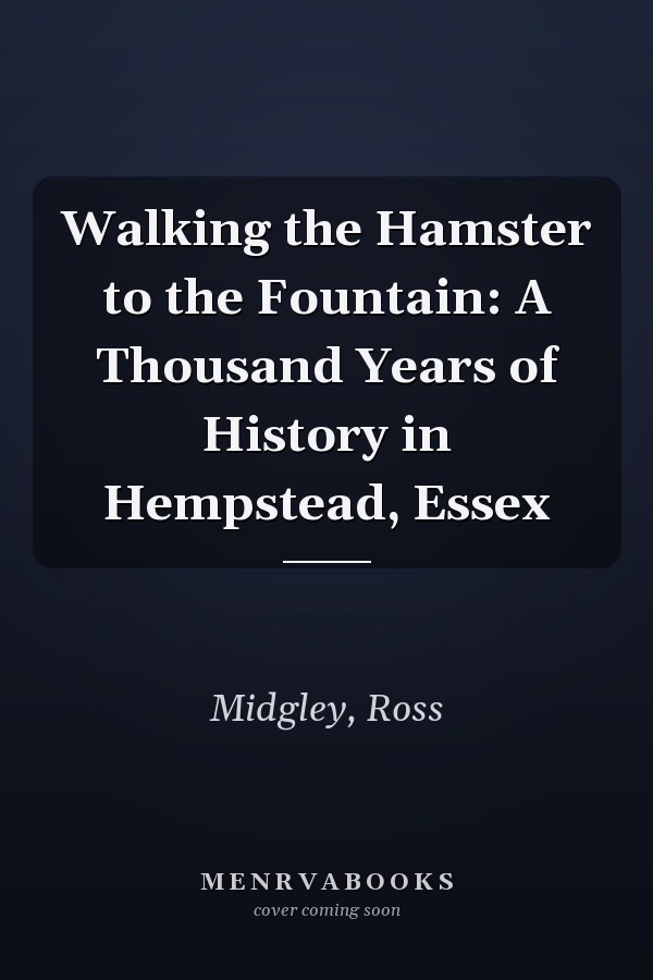 Walking the Hamster to the Fountain: A Thousand Years of History in Hempstead, Essex