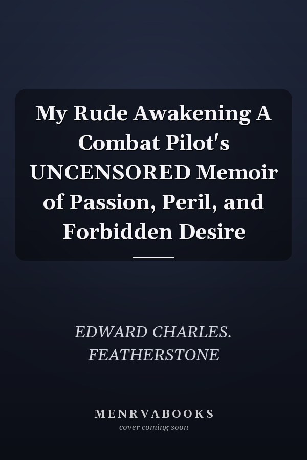 My Rude Awakening A Combat Pilot's UNCENSORED Memoir of Passion, Peril, and Forbidden Desire