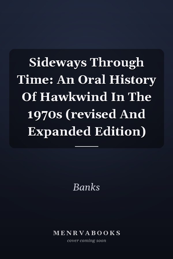 Sideways Through Time: An Oral History Of Hawkwind In The 1970s (revised And Expanded Edition)