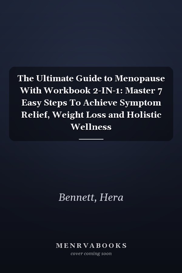 The Ultimate Guide to Menopause With Workbook 2-IN-1: Master 7 Easy Steps To Achieve Symptom Relief, Weight Loss and Holistic Wellness