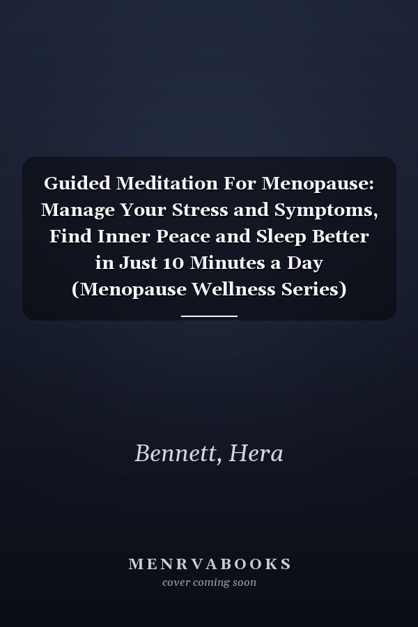 Guided Meditation For Menopause: Manage Your Stress and Symptoms, Find Inner Peace and Sleep Better in Just 10 Minutes a Day (Menopause Wellness Series)
