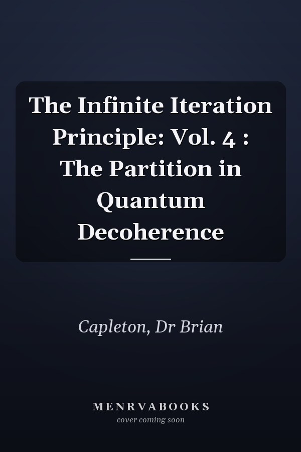 The Infinite Iteration Principle: Vol. 4 : The Partition in Quantum Decoherence