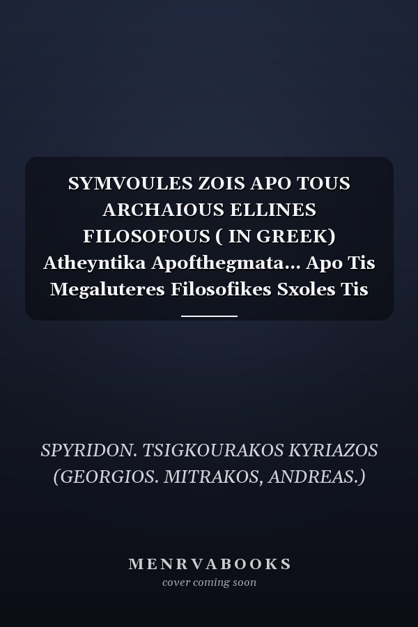 SYMVOULES ZOIS APO TOUS ARCHAIOUS ELLINES FILOSOFOUS ( IN GREEK) Atheyntika Apofthegmata... Apo Tis Megaluteres Filosofikes Sxoles Tis Arxaias