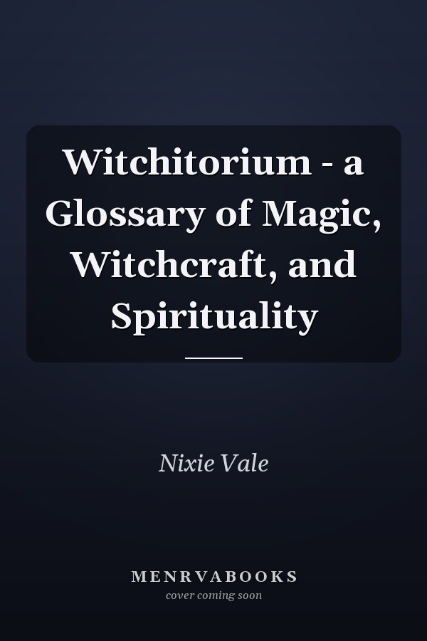 Witchitorium - a Glossary of Magic, Witchcraft, and Spirituality