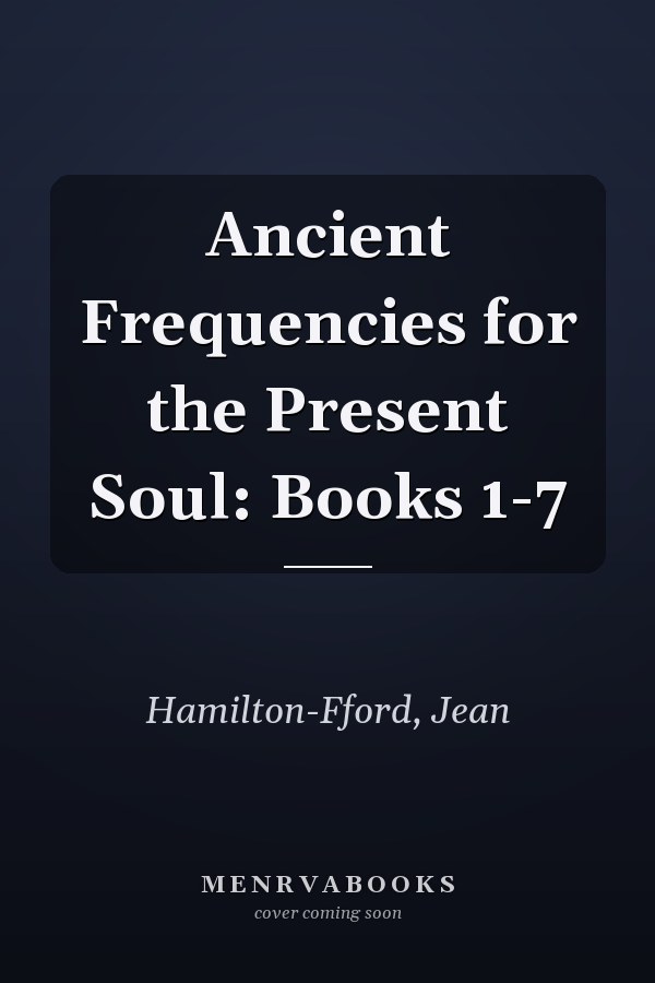 Ancient Frequencies for the Present Soul: Books 1-7