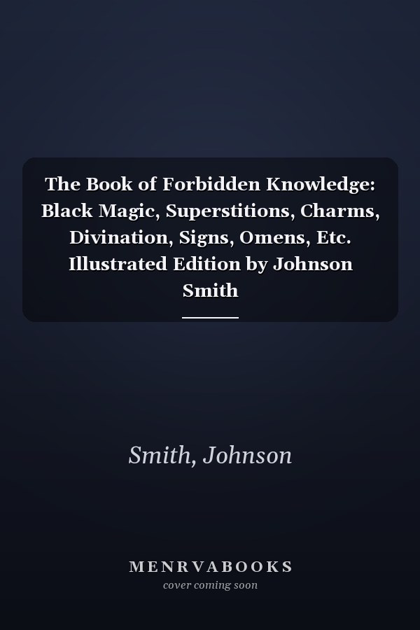 The Book of Forbidden Knowledge: Black Magic, Superstitions, Charms, Divination, Signs, Omens, Etc. Illustrated Edition by Johnson Smith