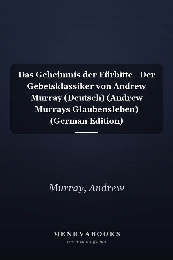 Das Geheimnis der Fürbitte - Der Gebetsklassiker von Andrew Murray (Deutsch) (Andrew Murrays Glaubensleben) (German Edition)