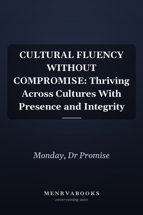 CULTURAL FLUENCY WITHOUT COMPROMISE: Thriving Across Cultures With Presence and Integrity