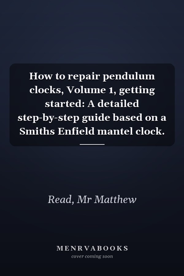 How to repair pendulum clocks, Volume 1, getting started: A detailed step-by-step guide based on a Smiths Enfield mantel clock.