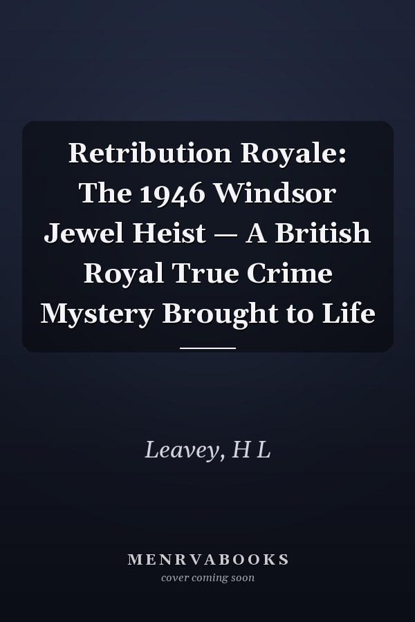 Retribution Royale: The 1946 Windsor Jewel Heist — A British Royal True Crime Mystery Brought to Life