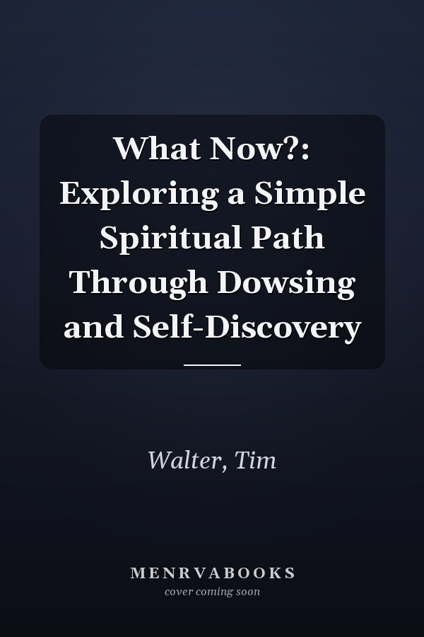 What Now?: Exploring a Simple Spiritual Path Through Dowsing and Self-Discovery