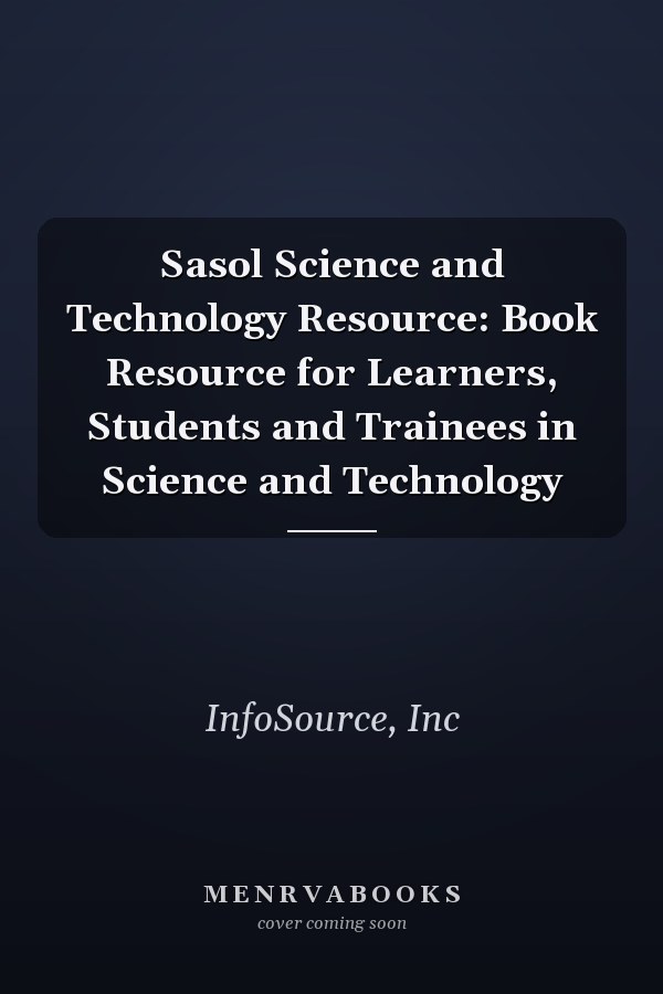Sasol Science and Technology Resource: Book Resource for Learners, Students and Trainees in Science and Technology