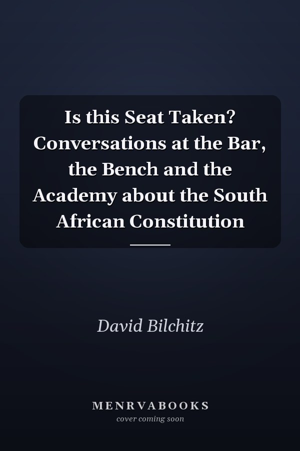 Is this Seat Taken? Conversations at the Bar, the Bench and the Academy about the South African Constitution