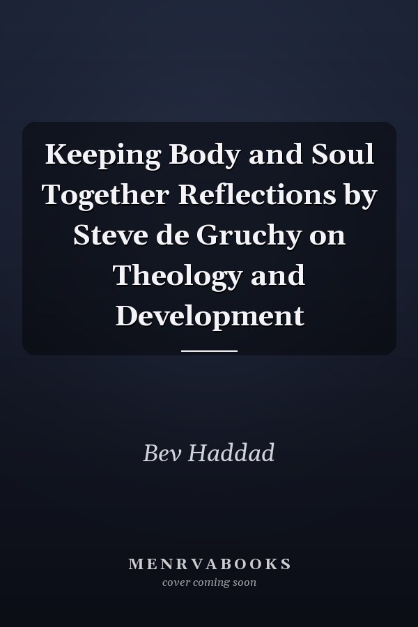 Keeping Body and Soul Together Reflections by Steve de Gruchy on Theology and Development