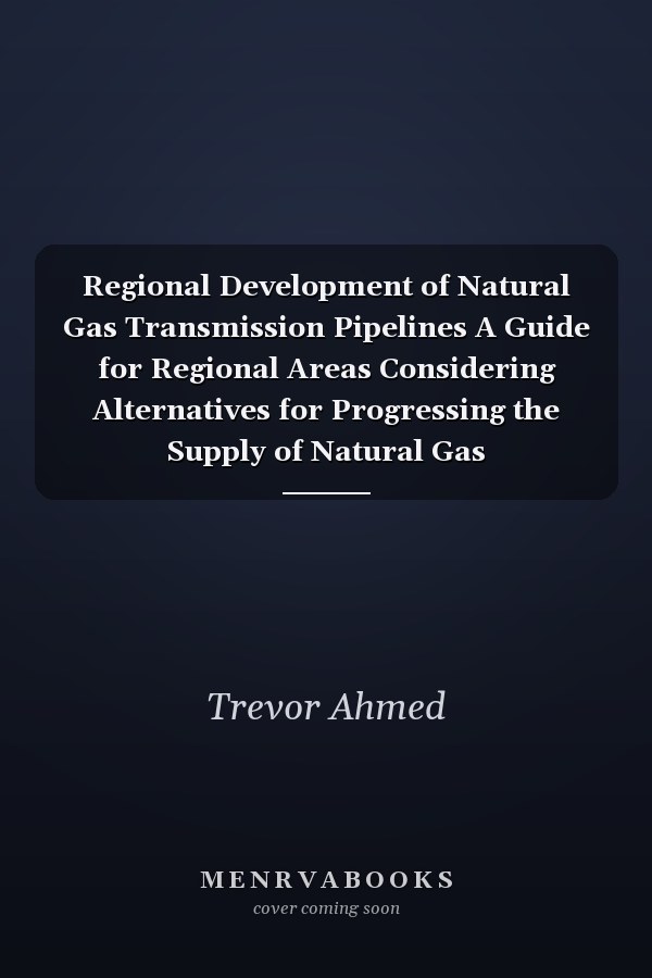 Regional Development of Natural Gas Transmission Pipelines A Guide for Regional Areas Considering Alternatives for Progressing the Supply of Natural Gas