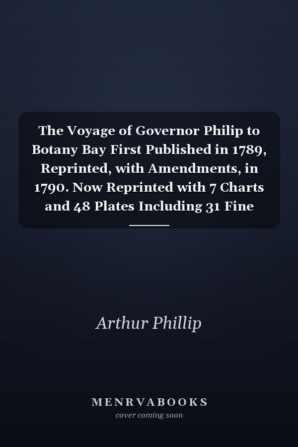 The Voyage of Governor Philip to Botany Bay First Published in 1789, Reprinted, with Amendments, in 1790. Now Reprinted with 7 Charts and 48 Plates Including 31 Fine Coloured Plates from the Deluxe Edition Reproduced at Enlarged Scale. Edition Renard, Melbourne 2007